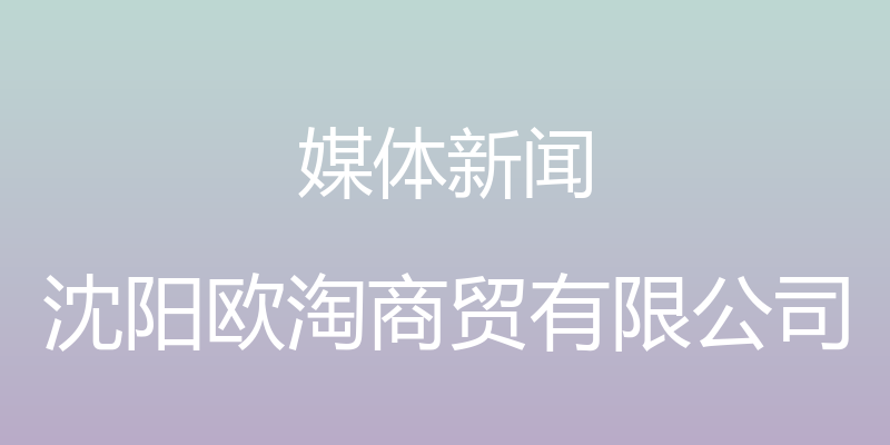 媒体新闻 - 沈阳欧淘商贸有限公司