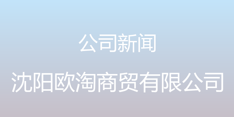 公司新闻 - 沈阳欧淘商贸有限公司