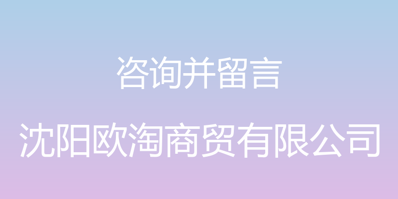 咨询并留言 - 沈阳欧淘商贸有限公司